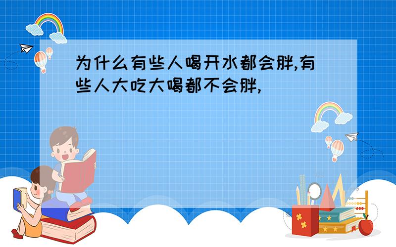 为什么有些人喝开水都会胖,有些人大吃大喝都不会胖,