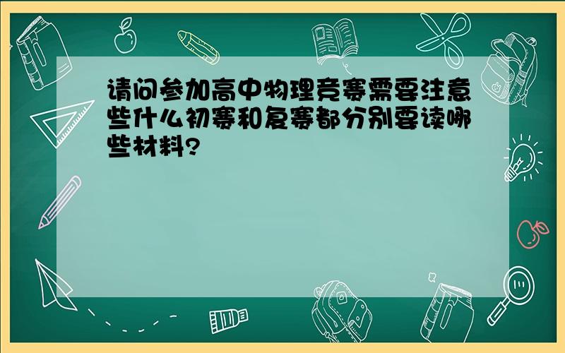 请问参加高中物理竞赛需要注意些什么初赛和复赛都分别要读哪些材料?