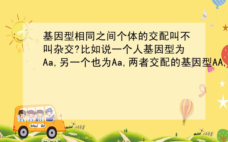 基因型相同之间个体的交配叫不叫杂交?比如说一个人基因型为Aa,另一个也为Aa,两者交配的基因型AA,这种方式叫不叫杂交?为什么?