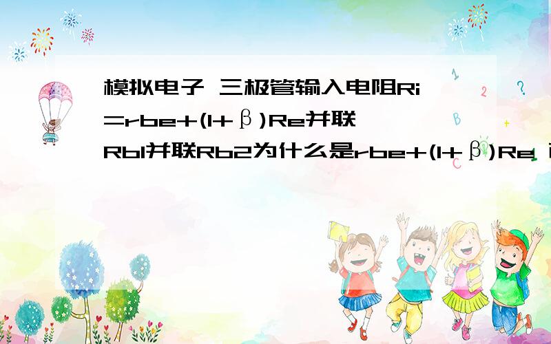 模拟电子 三极管输入电阻Ri=rbe+(1+β)Re并联Rb1并联Rb2为什么是rbe+(1+β)Re 而不是rbe+Re呢 这点不能理解是阻容耦合共射放大电路