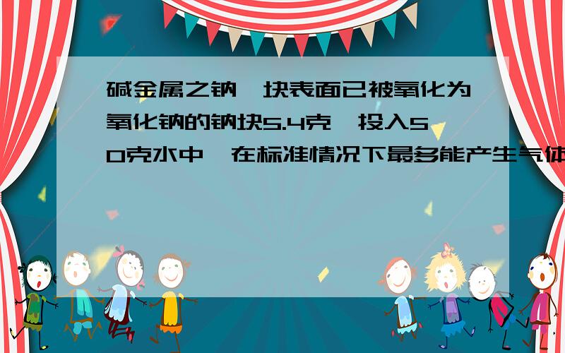 碱金属之钠一块表面已被氧化为氧化钠的钠块5.4克,投入50克水中,在标准情况下最多能产生气体0.1克,则原来被氧化的钠是?A：4.6克 B：5.3克 C：3.1克 D：2.3克