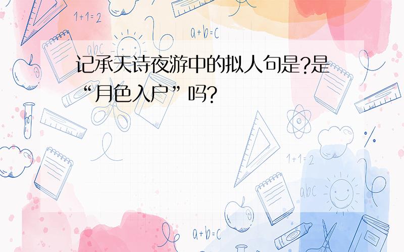 记承天诗夜游中的拟人句是?是“月色入户”吗?