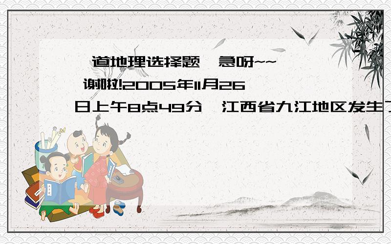 一道地理选择题,急呀~~   谢啦!2005年11月26日上午8点49分,江西省九江地区发生了里氏5.7级地震.回答.此次地震的形成原因可能是 A．位于板块碰撞边界 B．岩层受挤压形成褶皱 C．地球内部岩浆