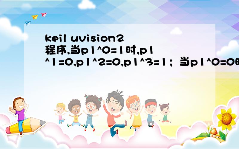 keil uvision2 程序,当p1^0=1时,p1^1=0,p1^2=0,p1^3=1；当p1^0=0时,p1^1=1,p1^1=0,p1^3=0若输入输出引脚为输入口时,应先软件置“1”,下面是我编写的（编译时报错为目标无法生成）：#includevoid main(void){P1^0=0;\\