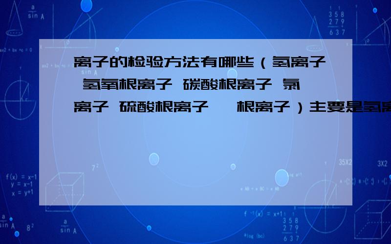 离子的检验方法有哪些（氢离子 氢氧根离子 碳酸根离子 氯离子 硫酸根离子 铵根离子）主要是氢离子的不会问的是添加什么试剂和现象