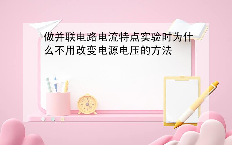 做并联电路电流特点实验时为什么不用改变电源电压的方法