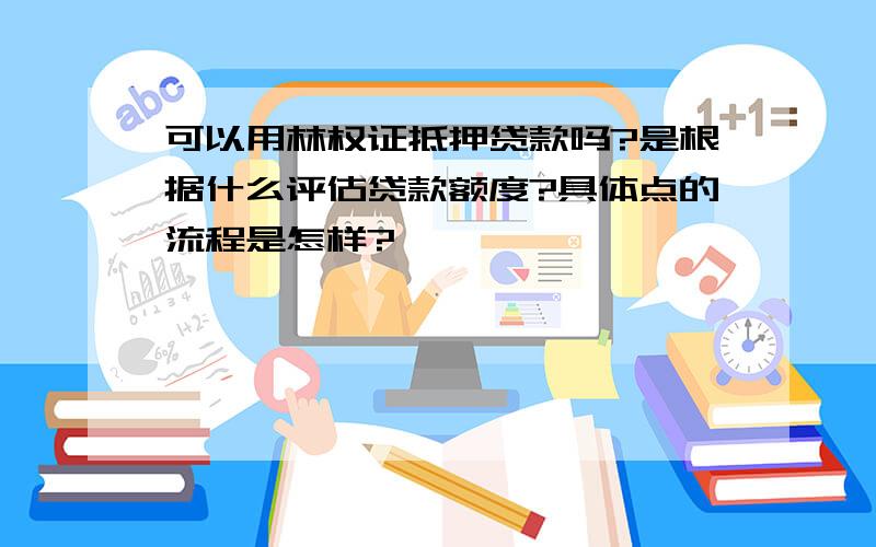 可以用林权证抵押贷款吗?是根据什么评估贷款额度?具体点的流程是怎样?