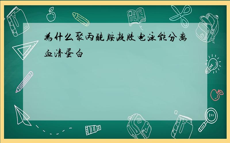 为什么聚丙酰胺凝胶电泳能分离血清蛋白