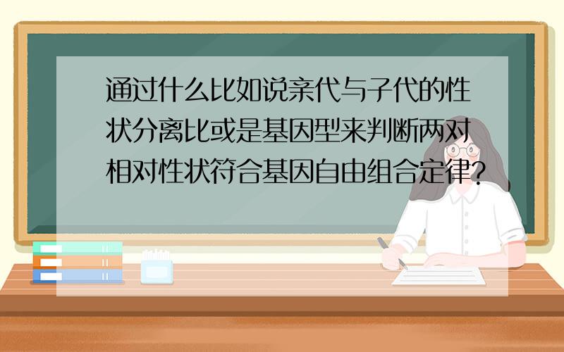 通过什么比如说亲代与子代的性状分离比或是基因型来判断两对相对性状符合基因自由组合定律?