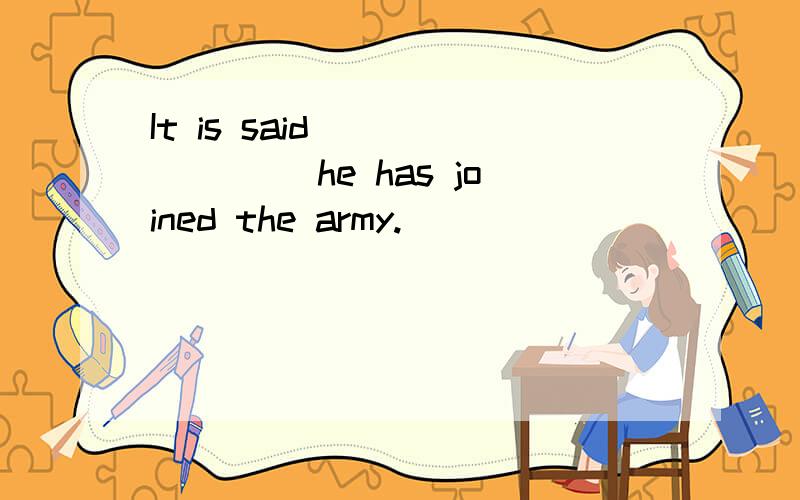 It is said _______ he has joined the army.