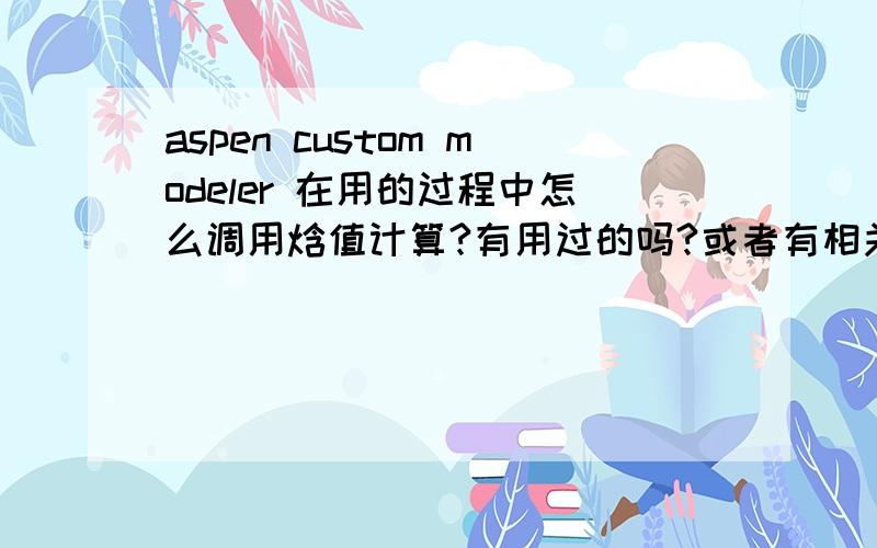 aspen custom modeler 在用的过程中怎么调用焓值计算?有用过的吗?或者有相关的例子吗