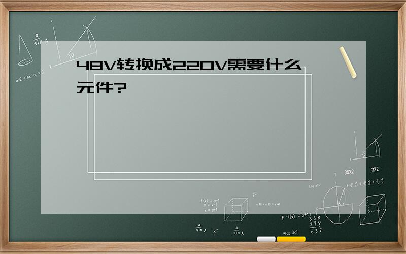 48V转换成220V需要什么元件?