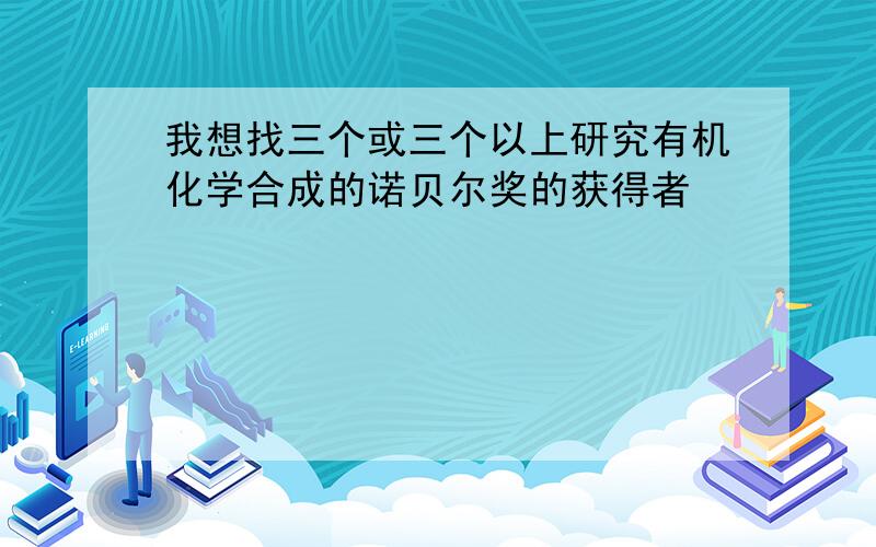 我想找三个或三个以上研究有机化学合成的诺贝尔奖的获得者