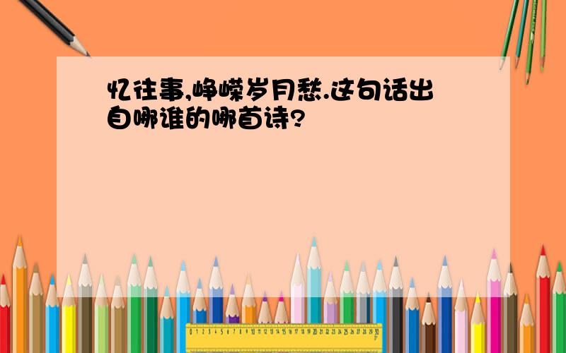 忆往事,峥嵘岁月愁.这句话出自哪谁的哪首诗?