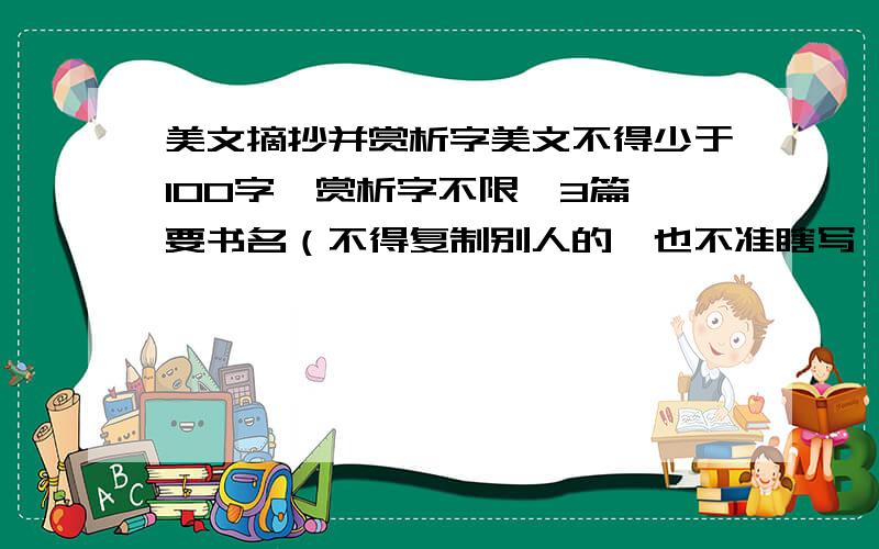 美文摘抄并赏析字美文不得少于100字,赏析字不限,3篇,要书名（不得复制别人的,也不准瞎写,好的再加分）