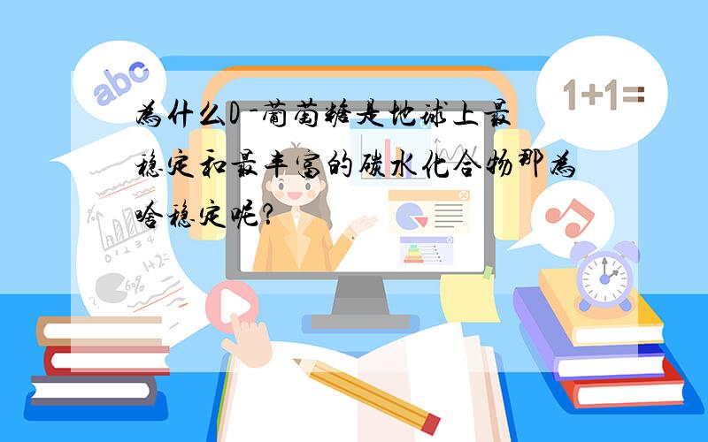 为什么D -葡萄糖是地球上最稳定和最丰富的碳水化合物那为啥稳定呢？