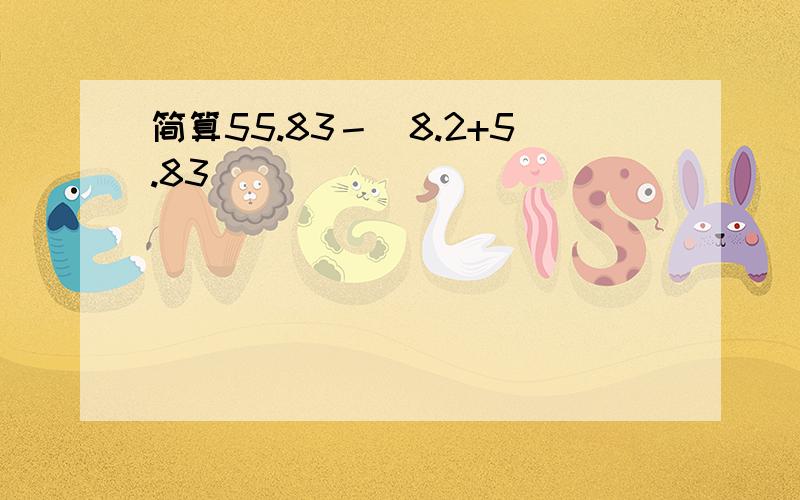 简算55.83－（8.2+5.83）