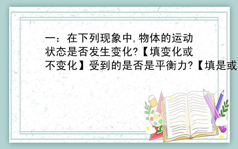 一：在下列现象中,物体的运动状态是否发生变化?【填变化或不变化】受到的是否是平衡力?【填是或不是】1：小朋友荡秋千 2：从空中下落的冰雹 3：关闭发动机后进入车站的汽车二：举重