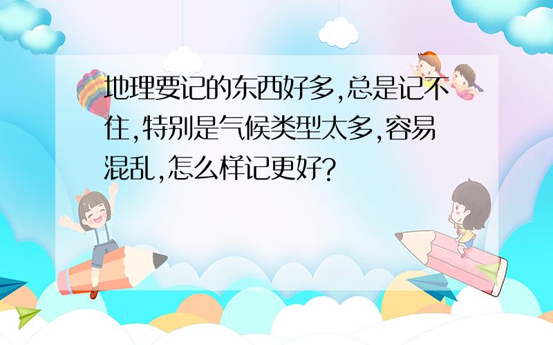 地理要记的东西好多,总是记不住,特别是气候类型太多,容易混乱,怎么样记更好?