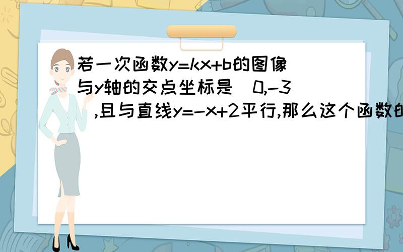 若一次函数y=kx+b的图像与y轴的交点坐标是(0,-3),且与直线y=-x+2平行,那么这个函数的解析式