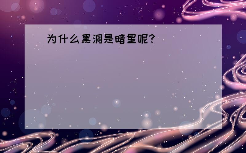 为什么黑洞是暗星呢?