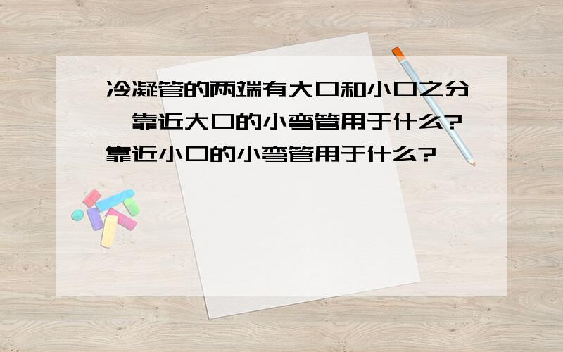 冷凝管的两端有大口和小口之分,靠近大口的小弯管用于什么?靠近小口的小弯管用于什么?