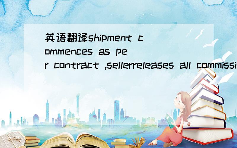 英语翻译shipment commences as per contract ,sellerreleases all commission as per signed NCND/MFPA