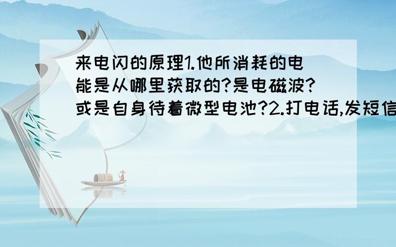 来电闪的原理1.他所消耗的电能是从哪里获取的?是电磁波?或是自身待着微型电池?2.打电话,发短信,手机自动关机都会亮,若果说来电闪靠着手机与基站的电磁波发亮,为什么手机自动关机还会