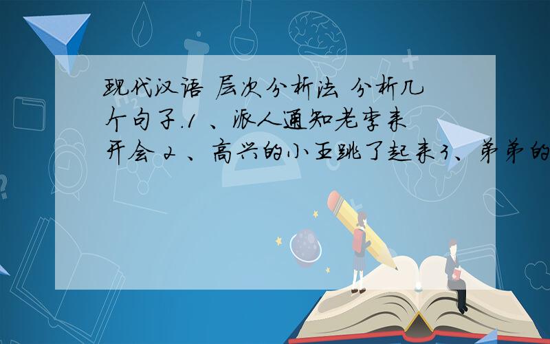 现代汉语 层次分析法 分析几个句子.1 、派人通知老李来开会 2 、高兴的小王跳了起来3、弟弟的自行车撞了一下 .4、希望参加去欧洲的旅行团.5、她能不能马上报告还是一个问题.6、从大海上