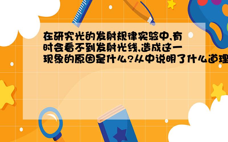 在研究光的发射规律实验中,有时会看不到发射光线,造成这一现象的原因是什么?从中说明了什么道理