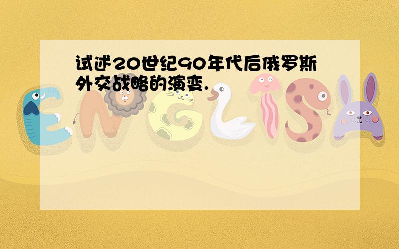 试述20世纪90年代后俄罗斯外交战略的演变.