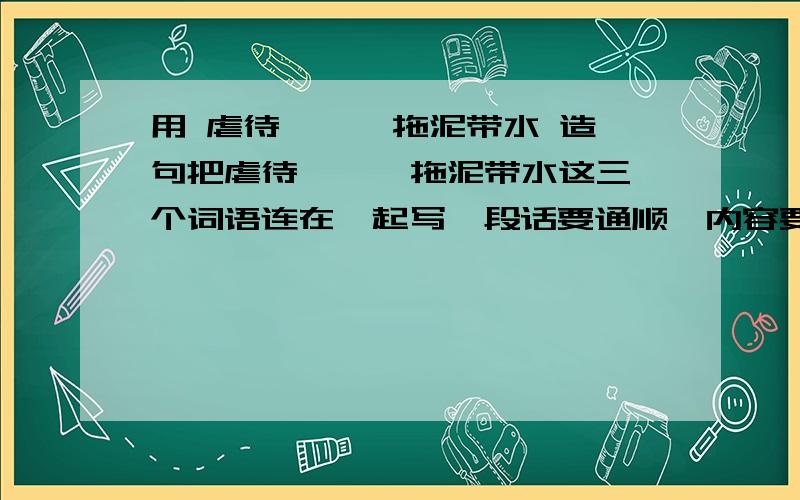 用 虐待 睥睨 拖泥带水 造句把虐待 睥睨 拖泥带水这三个词语连在一起写一段话要通顺,内容要健康!