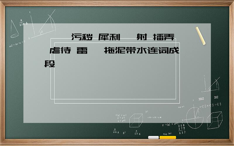 睥睨 污秽 犀利 迸射 播弄 虐待 雷霆 拖泥带水连词成段