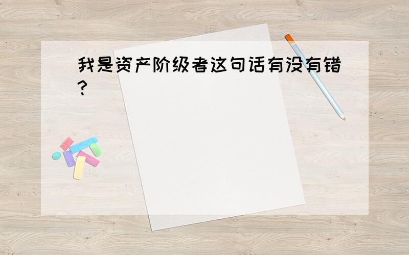 我是资产阶级者这句话有没有错?