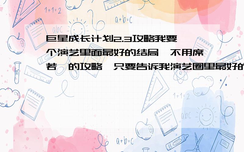 巨星成长计划2.3攻略我要一个演艺里面最好的结局,不用席若芸的攻略,只要告诉我演艺圈里最好的那个职位的属性各是多少?还有怎么开演唱会