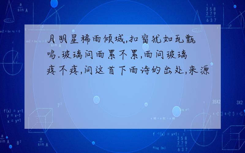 月明星稀雨倾城,扣窗犹如瓦甑鸣.玻璃问雨累不累,雨问玻璃疼不疼,问这首下雨诗的出处,来源