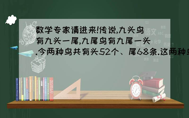 数学专家请进来!传说,九头鸟有九头一尾,九尾鸟有九尾一头.今两种鸟共有头52个、尾68条.这两种鸟各有多少只?