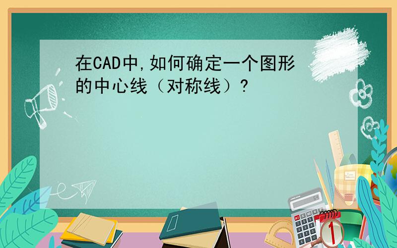 在CAD中,如何确定一个图形的中心线（对称线）?