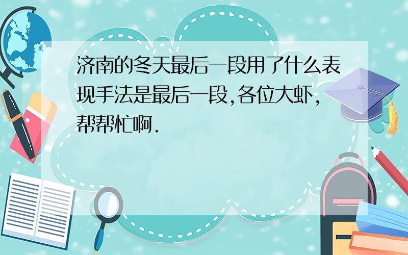 济南的冬天最后一段用了什么表现手法是最后一段,各位大虾,帮帮忙啊.