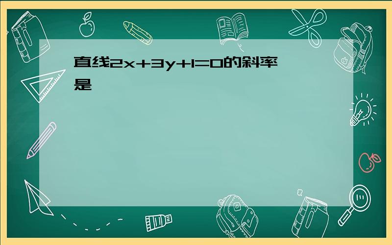 直线2x+3y+1=0的斜率是