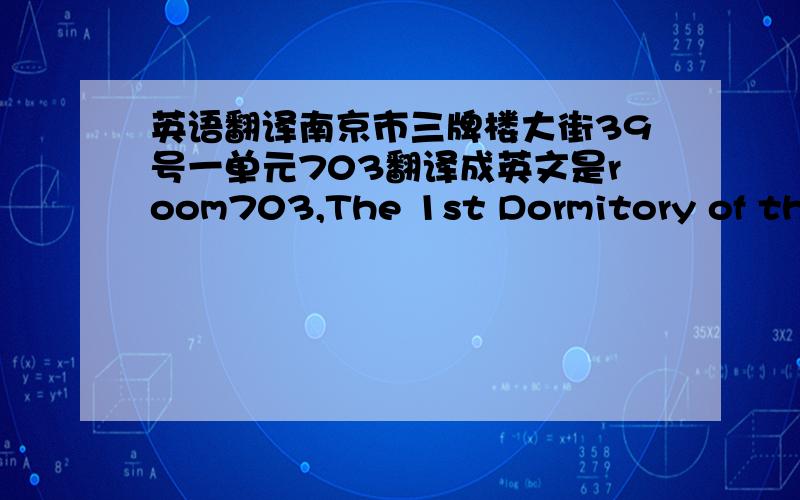 英语翻译南京市三牌楼大街39号一单元703翻译成英文是room703,The 1st Dormitory of the No.39 San Pailou Street