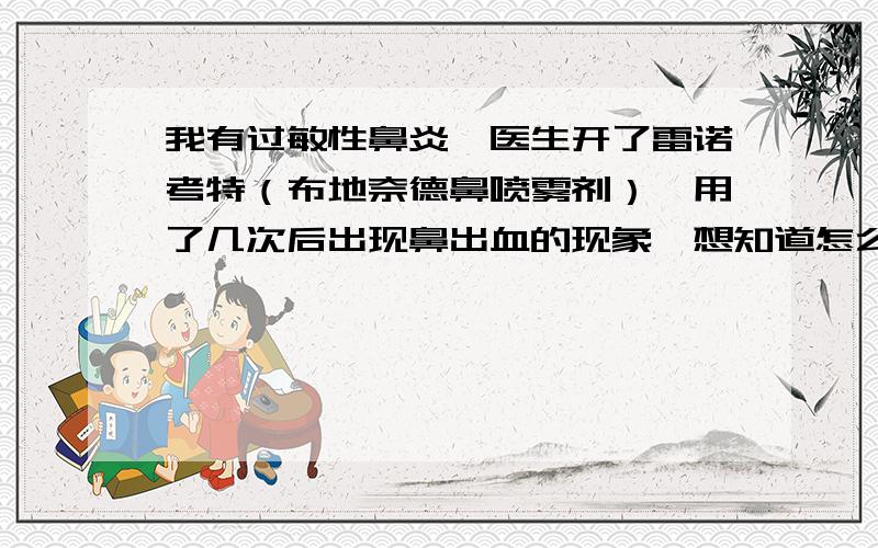 我有过敏性鼻炎,医生开了雷诺考特（布地奈德鼻喷雾剂）,用了几次后出现鼻出血的现象,想知道怎么回事?以前也用过其他的药,没有出现过这种情况,