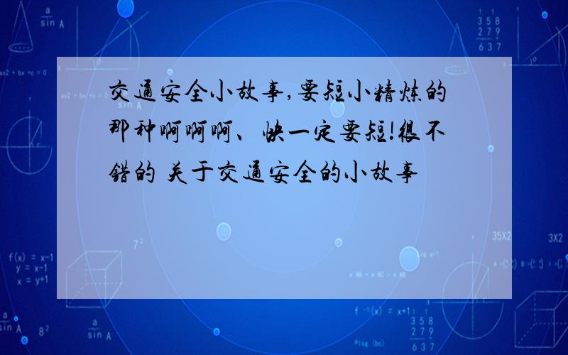 交通安全小故事,要短小精炼的那种啊啊啊、快一定要短!很不错的 关于交通安全的小故事