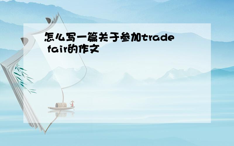 怎么写一篇关于参加trade fair的作文