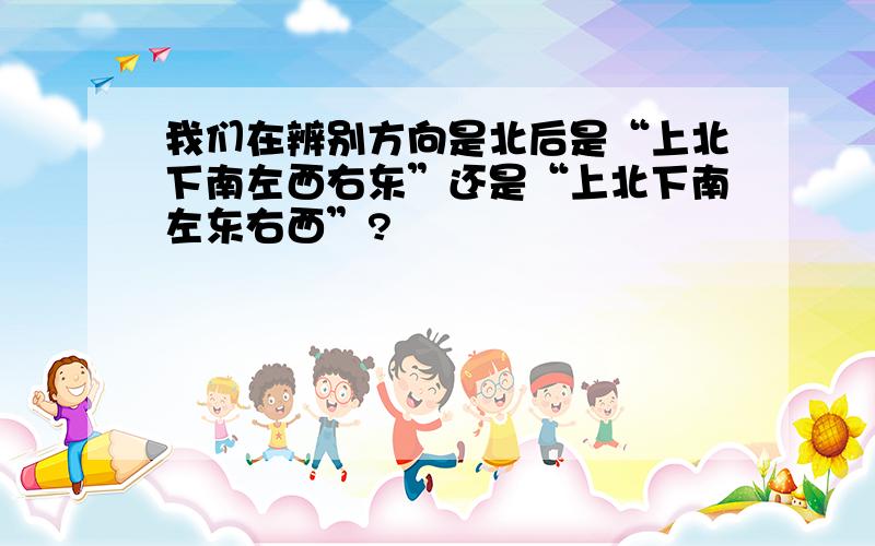 我们在辨别方向是北后是“上北下南左西右东”还是“上北下南左东右西”?