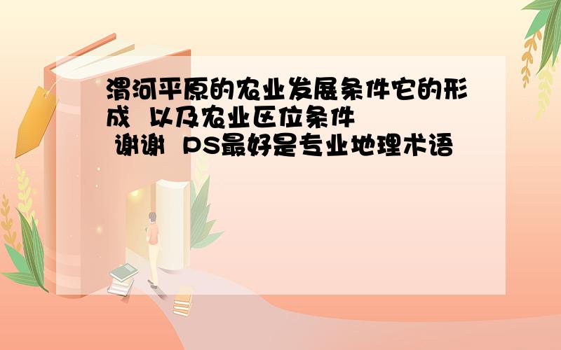 渭河平原的农业发展条件它的形成  以及农业区位条件    谢谢  PS最好是专业地理术语