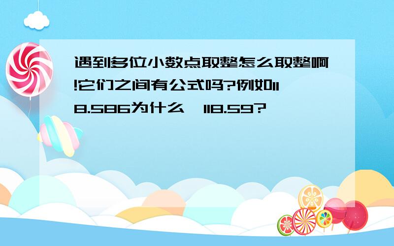 遇到多位小数点取整怎么取整啊!它们之间有公式吗?例如118.586为什么≈118.59?