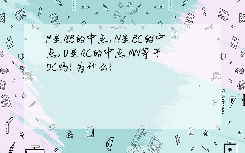 M是AB的中点,N是BC的中点,O是AC的中点.MN等于OC吗?为什么?