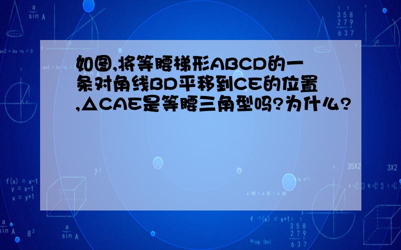 如图,将等腰梯形ABCD的一条对角线BD平移到CE的位置,△CAE是等腰三角型吗?为什么?