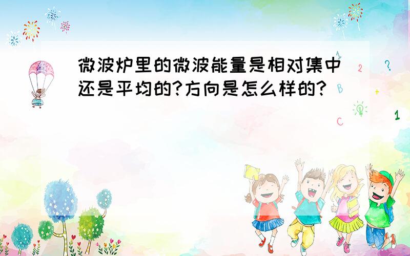 微波炉里的微波能量是相对集中还是平均的?方向是怎么样的?